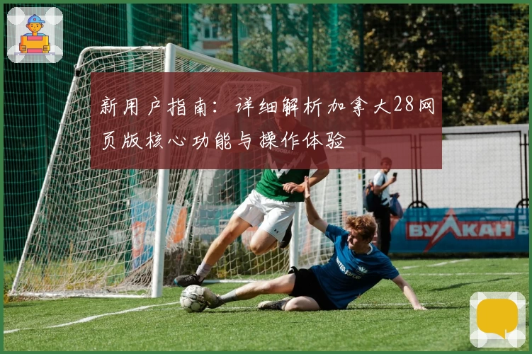 新用户指南：详细解析加拿大28网页版核心功能与操作体验