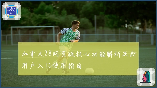 加拿大28网页版核心功能解析及新用户入门使用指南