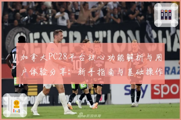 加拿大PC28平台核心功能解析与用户体验分享：新手指南与基础操作全解析