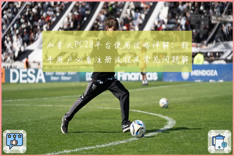 加拿大PC28平台使用攻略详解：新手用户必看注册流程及常见问题解答