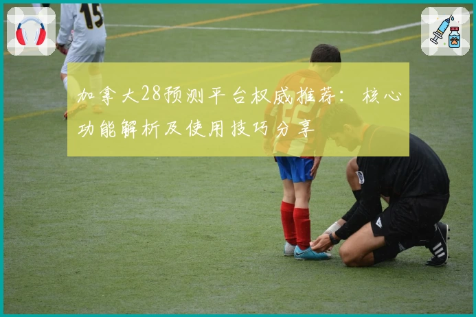 加拿大28预测平台权威推荐：核心功能解析及使用技巧分享