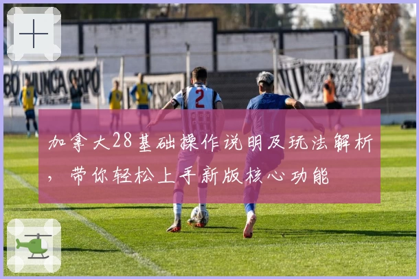 加拿大28基础操作说明及玩法解析，带你轻松上手新版核心功能