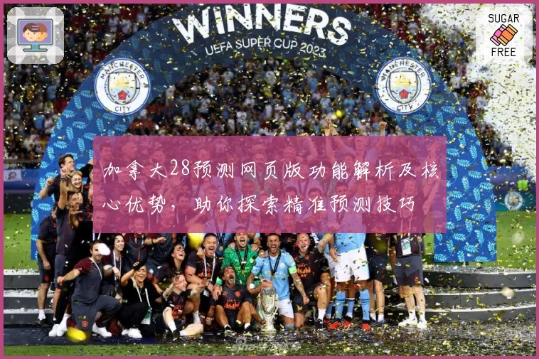 加拿大28预测网页版功能解析及核心优势，助你探索精准预测技巧